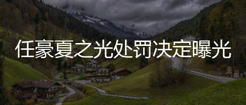夏之暂停天天定曝光处光任豪活动罚决分别